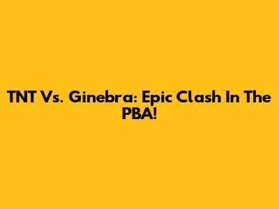 TNT Vs. Ginebra: Epic Clash In The PBA!