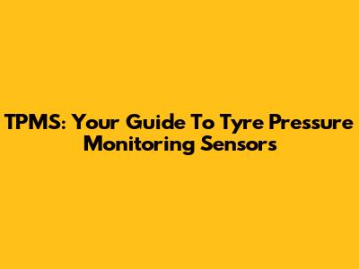 TPMS: Your Guide To Tyre Pressure Monitoring Sensors