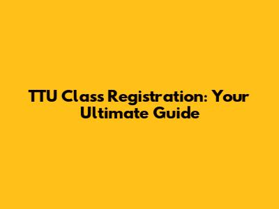 TTU Class Registration: Your Ultimate Guide