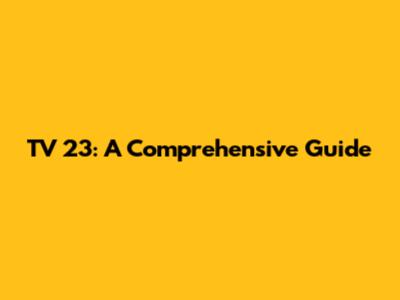 TV 23: A Comprehensive Guide