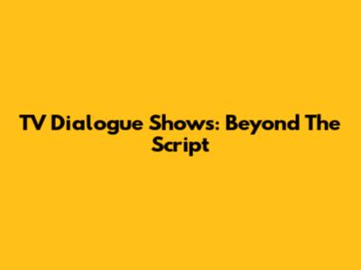 TV Dialogue Shows: Beyond The Script