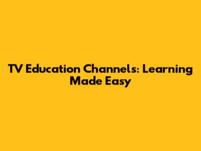 TV Education Channels: Learning Made Easy