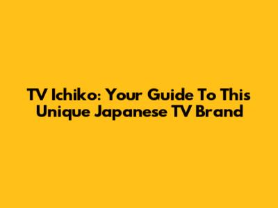 TV Ichiko: Your Guide To This Unique Japanese TV Brand