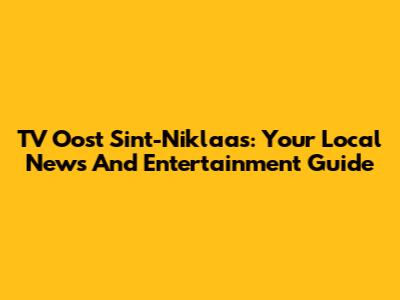 TV Oost Sint-Niklaas: Your Local News And Entertainment Guide