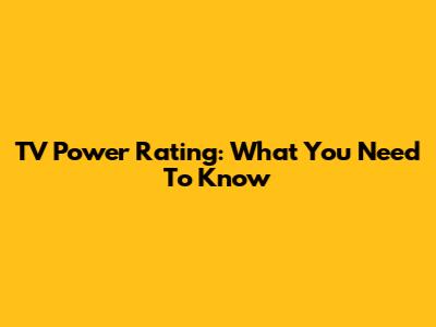 TV Power Rating: What You Need To Know