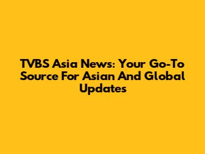 TVBS Asia News: Your Go-To Source For Asian And Global Updates