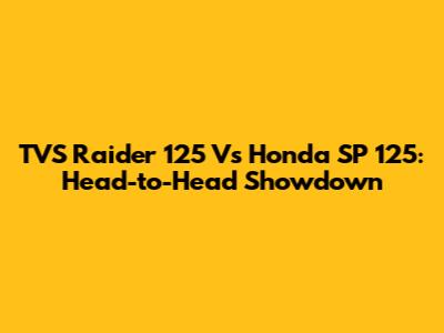 TVS Raider 125 Vs Honda SP 125: Head-to-Head Showdown