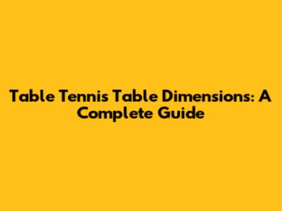 Table Tennis Table Dimensions: A Complete Guide