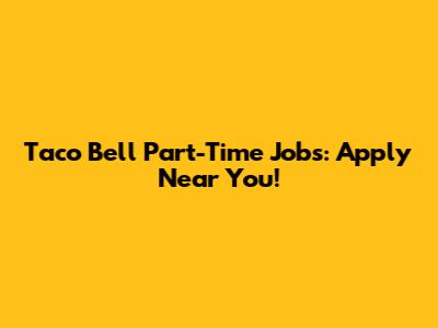 Taco Bell Part-Time Jobs: Apply Near You!