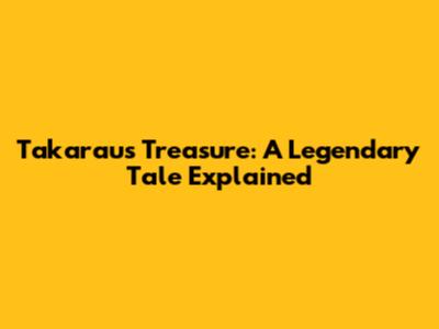 Takarau's Treasure: A Legendary Tale Explained