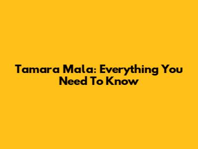 Tamara Mala: Everything You Need To Know