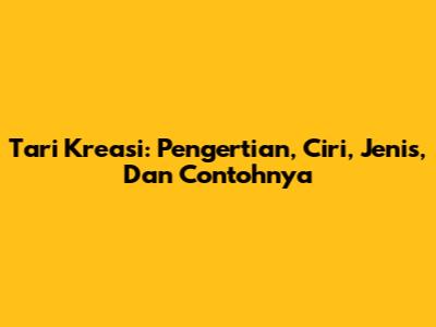 Tari Kreasi: Pengertian, Ciri, Jenis, Dan Contohnya