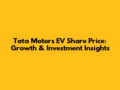 Tata Motors EV Share Price: Growth & Investment Insights