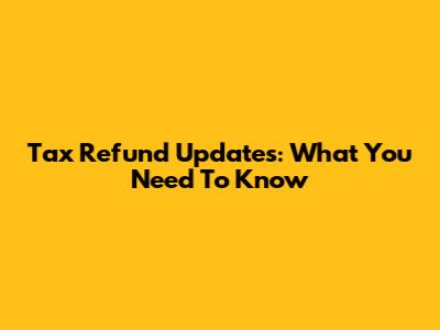 Tax Refund Updates: What You Need To Know