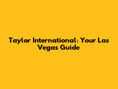 Taylor International: Your Las Vegas Guide
