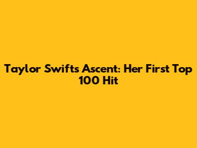 Taylor Swift's Ascent: Her First Top 100 Hit