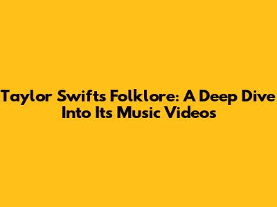 Taylor Swift's Folklore: A Deep Dive Into Its Music Videos