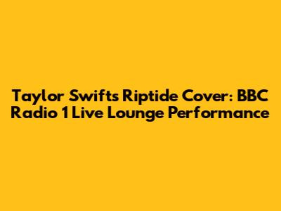 Taylor Swift's Riptide Cover: BBC Radio 1 Live Lounge Performance