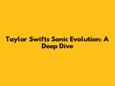 Taylor Swift's Sonic Evolution: A Deep Dive
