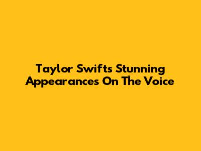 Taylor Swift's Stunning Appearances On The Voice