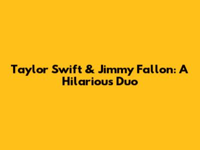 Taylor Swift & Jimmy Fallon: A Hilarious Duo