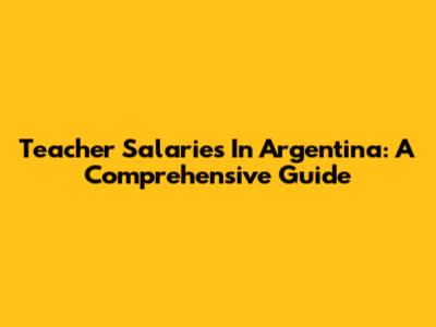 Teacher Salaries In Argentina: A Comprehensive Guide