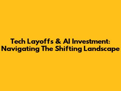 Tech Layoffs & AI Investment: Navigating The Shifting Landscape