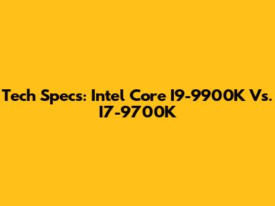 Tech Specs: Intel Core I9-9900K Vs. I7-9700K