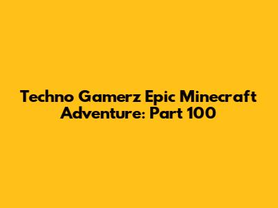 Techno Gamerz' Epic Minecraft Adventure: Part 100