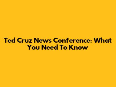 Ted Cruz News Conference: What You Need To Know