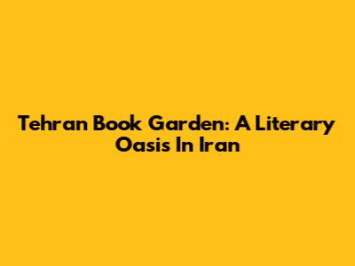 Tehran Book Garden: A Literary Oasis In Iran