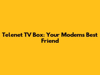 Telenet TV Box: Your Modem's Best Friend