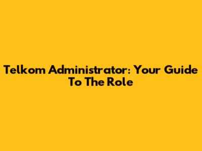 Telkom Administrator: Your Guide To The Role