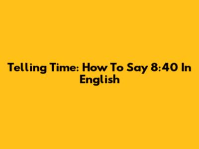 Telling Time: How To Say 8:40 In English