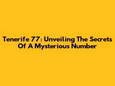 Tenerife 77: Unveiling The Secrets Of A Mysterious Number