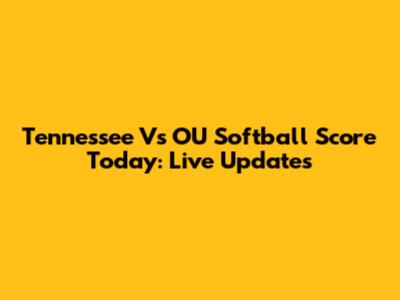 Tennessee Vs OU Softball Score Today: Live Updates
