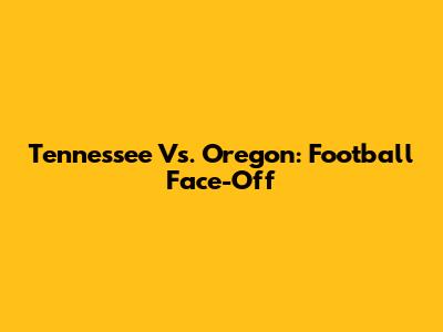 Tennessee Vs. Oregon: Football Face-Off