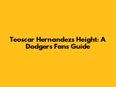 Teoscar Hernandez's Height: A Dodgers Fan's Guide