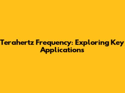 Terahertz Frequency: Exploring Key Applications