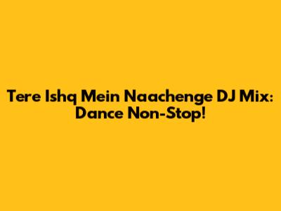 Tere Ishq Mein Naachenge DJ Mix: Dance Non-Stop!