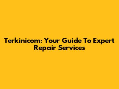 Terkinicom: Your Guide To Expert Repair Services