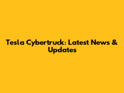 Tesla Cybertruck: Latest News & Updates