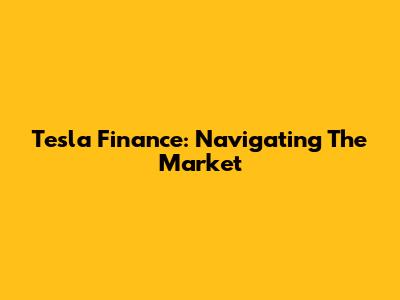 Tesla Finance: Navigating The Market