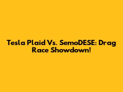 Tesla Plaid Vs. SemoDESE: Drag Race Showdown!