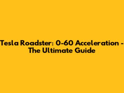 Tesla Roadster: 0-60 Acceleration - The Ultimate Guide