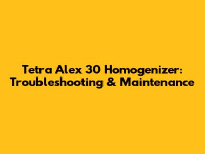 Tetra Alex 30 Homogenizer: Troubleshooting & Maintenance