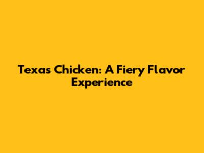 Texas Chicken: A Fiery Flavor Experience