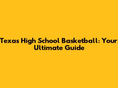 Texas High School Basketball: Your Ultimate Guide