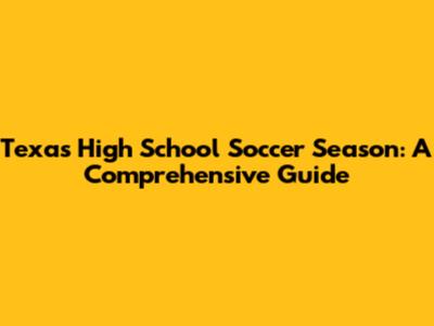 Texas High School Soccer Season: A Comprehensive Guide