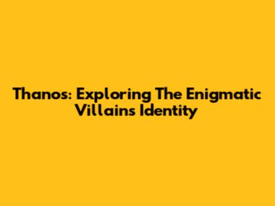 Thanos: Exploring The Enigmatic Villain's Identity
